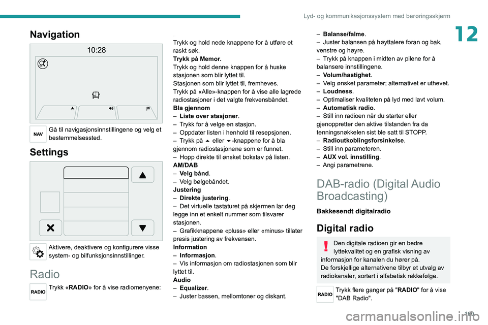 PEUGEOT BOXER 2021 Instruksjoner for bruk (in Norwegian) 169
Lyd- og kommunikasjonssystem med berøringsskjerm
12Navigation
Gå til navigasjonsinnstillingene og velg et
bestemmelsessted.
Settings
Aktivere, deaktivere og konfigurere visse system- og b PEUGEOT BOXER 2021 Instruksjoner for bruk (in Norwegian) 169
Lyd- og kommunikasjonssystem med berøringsskjerm
12Navigation
Gå til navigasjonsinnstillingene og velg et
bestemmelsessted.
Settings
Aktivere, deaktivere og konfigurere visse system- og b