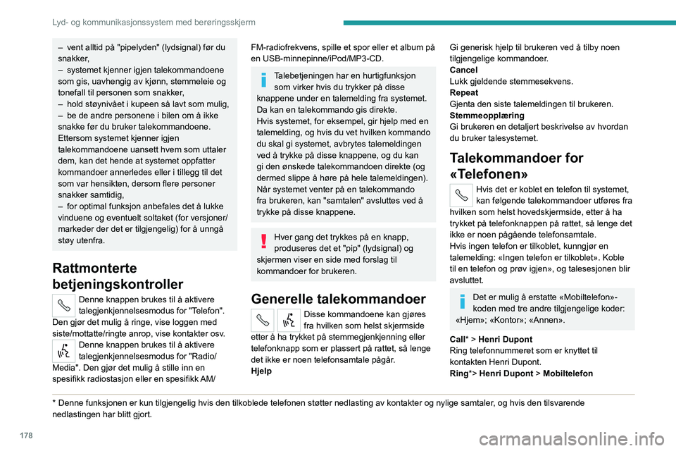PEUGEOT BOXER 2021 Instruksjoner for bruk (in Norwegian) 178
Lyd- og kommunikasjonssystem med berøringsskjerm
– vent alltid på "pipelyden" (lydsignal) før du
snakker ,
–
systemet kjenner igjen talekommandoene
som gis, uavhengig av kjønn, PEUGEOT BOXER 2021 Instruksjoner for bruk (in Norwegian) 178
Lyd- og kommunikasjonssystem med berøringsskjerm
– vent alltid på "pipelyden" (lydsignal) før du
snakker ,
–
systemet kjenner igjen talekommandoene
som gis, uavhengig av kjønn,