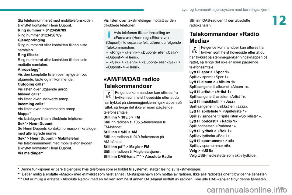 PEUGEOT BOXER 2021 Instruksjoner for bruk (in Norwegian) 179
Lyd- og kommunikasjonssystem med berøringsskjerm
12Slå telefonnummeret med mobiltelefonskoden
tilknyttet kontakten Henri Dupont.
Ring nummer > 0123456789
Ring nummer 0123456789.
Gjenoppringing
PEUGEOT BOXER 2021 Instruksjoner for bruk (in Norwegian) 179
Lyd- og kommunikasjonssystem med berøringsskjerm
12Slå telefonnummeret med mobiltelefonskoden
tilknyttet kontakten Henri Dupont.
Ring nummer > 0123456789
Ring nummer 0123456789.
Gjenoppringing