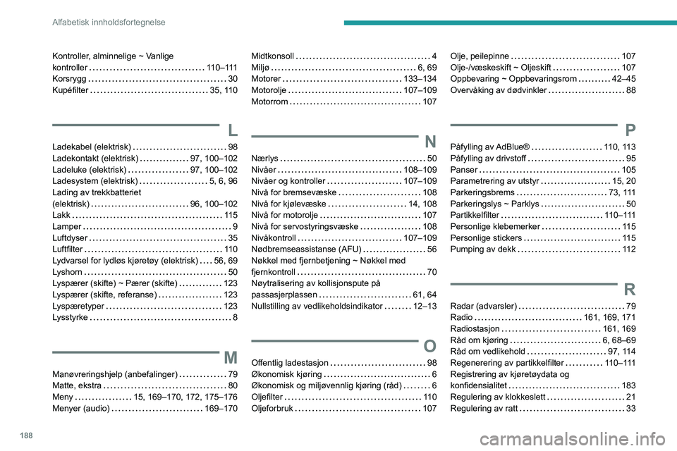 PEUGEOT BOXER 2021 Instruksjoner for bruk (in Norwegian) 188
Alfabetisk innholdsfortegnelse
Kontroller, alminnelige ~ Vanlige
kontroller
110–111
Korsrygg
30
Kupéfilter
35, 110
L
Ladekabel (elektrisk) 98
Ladekontakt (elektrisk)
9 PEUGEOT BOXER 2021 Instruksjoner for bruk (in Norwegian) 188
Alfabetisk innholdsfortegnelse
Kontroller, alminnelige ~ Vanlige
kontroller
110–111
Korsrygg
30
Kupéfilter
35, 110
L
Ladekabel (elektrisk) 98
Ladekontakt (elektrisk)
9