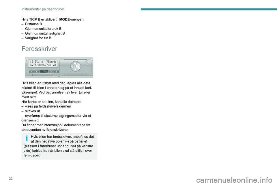 PEUGEOT BOXER 2021  Instruksjoner for bruk (in Norwegian) 22
Instrumenter på dashbordet
Hvis TRIP B er aktivert i MODE-menyen:
– Distanse B
–
 
Gjennomsnittsforbruk B
–

 
Gjennomsnittshastighet B
–

 
V
 arighet for tur B
Ferdsskriver 
 
Hvis bilen
