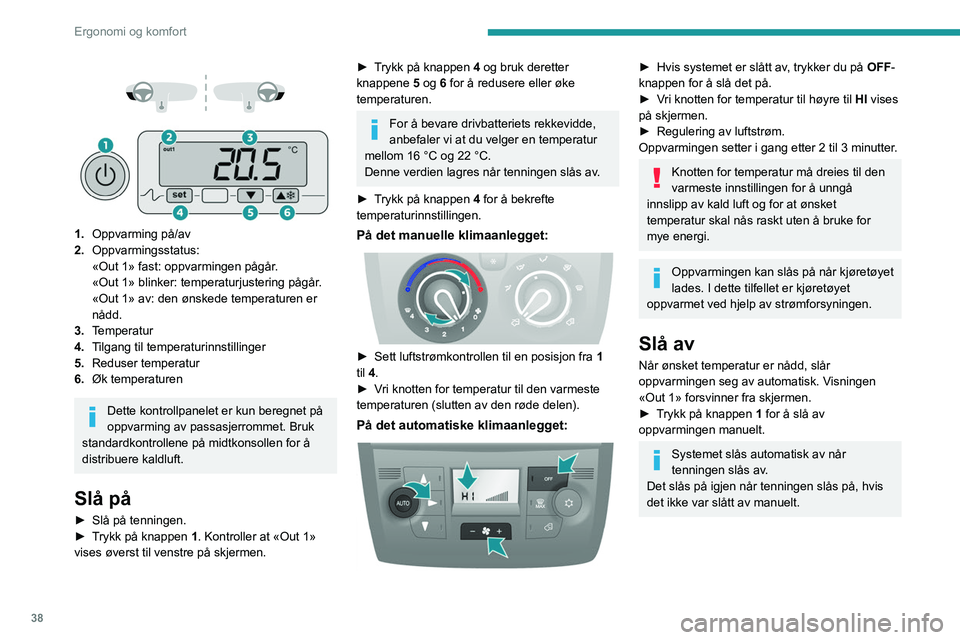 PEUGEOT BOXER 2021 Instruksjoner for bruk (in Norwegian) 38
Ergonomi og komfort
1. Oppvarming på/av
2. Oppvarmingsstatus:
«Out 1» fast: oppvarmingen pågår.
«Out 1» blinker: temperaturjustering pågår.
«Out 1» av: den ønskede temperaturen PEUGEOT BOXER 2021 Instruksjoner for bruk (in Norwegian) 38
Ergonomi og komfort
1. Oppvarming på/av
2. Oppvarmingsstatus:
«Out 1» fast: oppvarmingen pågår.
«Out 1» blinker: temperaturjustering pågår.
«Out 1» av: den ønskede temperaturen