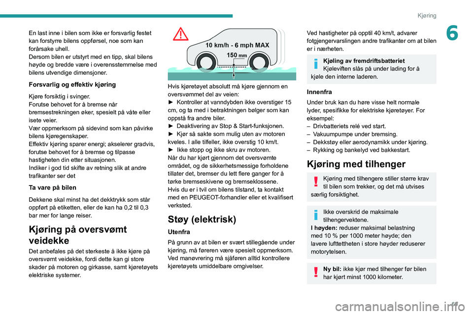 PEUGEOT BOXER 2021 Instruksjoner for bruk (in Norwegian) 69
Kjøring
6En last inne i bilen som ikke er forsvarlig festet
kan forstyrre bilens oppførsel, noe som kan
forårsake uhell.
Dersom bilen er utstyrt med en tipp, skal bilens
høyde og bredde vær PEUGEOT BOXER 2021 Instruksjoner for bruk (in Norwegian) 69
Kjøring
6En last inne i bilen som ikke er forsvarlig festet
kan forstyrre bilens oppførsel, noe som kan
forårsake uhell.
Dersom bilen er utstyrt med en tipp, skal bilens
høyde og bredde vær