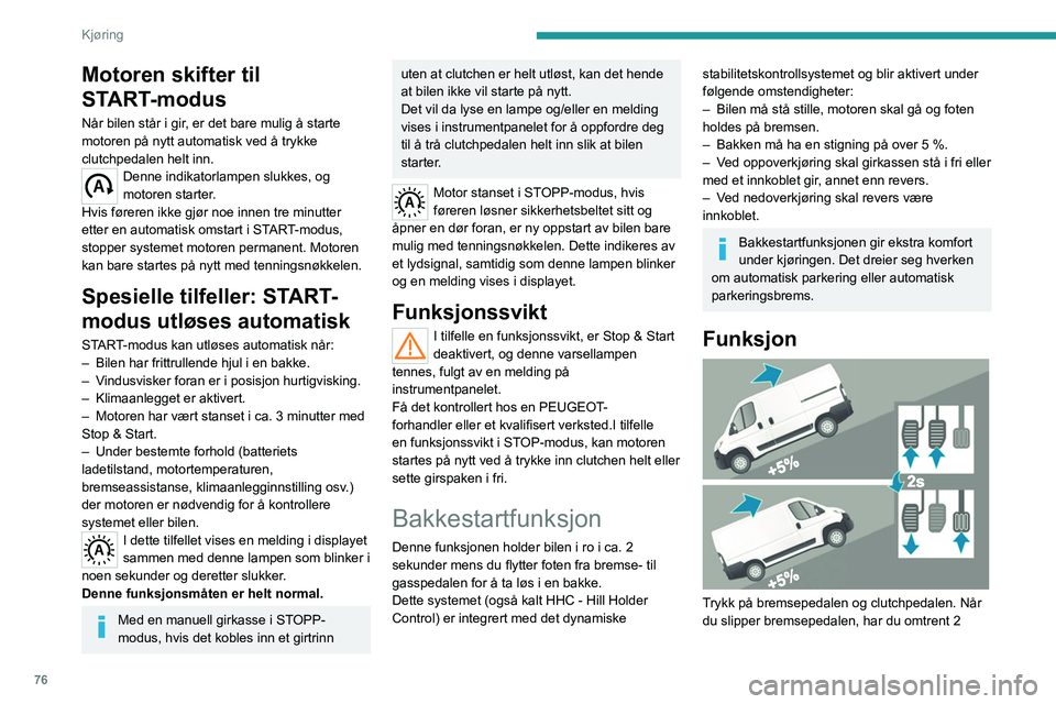 PEUGEOT BOXER 2021 Instruksjoner for bruk (in Norwegian) 76
Kjøring
Motoren skifter til
START-modus
Når bilen står i gir, er det bare mulig å starte
motoren på nytt automatisk ved å trykke
clutchpedalen helt inn.
Denne indikatorlampen slukkes, og
PEUGEOT BOXER 2021 Instruksjoner for bruk (in Norwegian) 76
Kjøring
Motoren skifter til
START-modus
Når bilen står i gir, er det bare mulig å starte
motoren på nytt automatisk ved å trykke
clutchpedalen helt inn.
Denne indikatorlampen slukkes, og