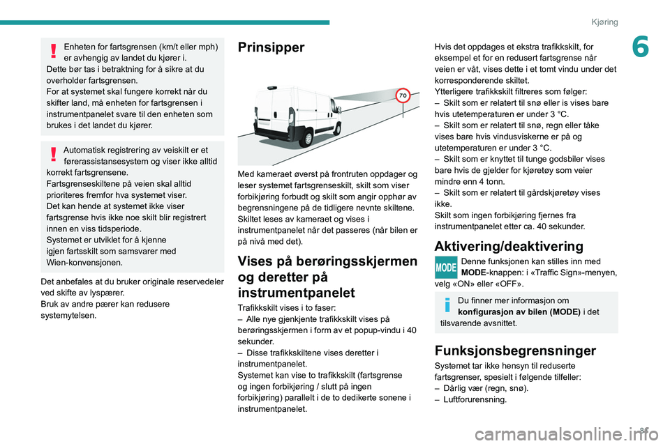 PEUGEOT BOXER 2021 Instruksjoner for bruk (in Norwegian) 81
Kjøring
6Enheten for fartsgrensen (km/t eller mph)
er avhengig av landet du kjører i.
Dette bør tas i betraktning for å sikre at du
overholder fartsgrensen.
For at systemet skal fungere korre PEUGEOT BOXER 2021 Instruksjoner for bruk (in Norwegian) 81
Kjøring
6Enheten for fartsgrensen (km/t eller mph)
er avhengig av landet du kjører i.
Dette bør tas i betraktning for å sikre at du
overholder fartsgrensen.
For at systemet skal fungere korre