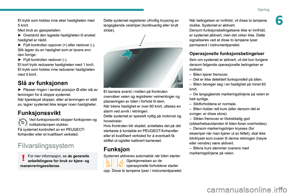 PEUGEOT BOXER 2021 Instruksjoner for bruk (in Norwegian) 85
Kjøring
6Et trykk som holdes inne øker hastigheten med
5 km/t.
Med bruk av gasspedalen:
►
Overskrid den lagrede hastigheten til ønsket
hastighet er nådd.
►
Flytt kontrollen oppover (+ PEUGEOT BOXER 2021 Instruksjoner for bruk (in Norwegian) 85
Kjøring
6Et trykk som holdes inne øker hastigheten med
5 km/t.
Med bruk av gasspedalen:
►
Overskrid den lagrede hastigheten til ønsket
hastighet er nådd.
►
Flytt kontrollen oppover (+