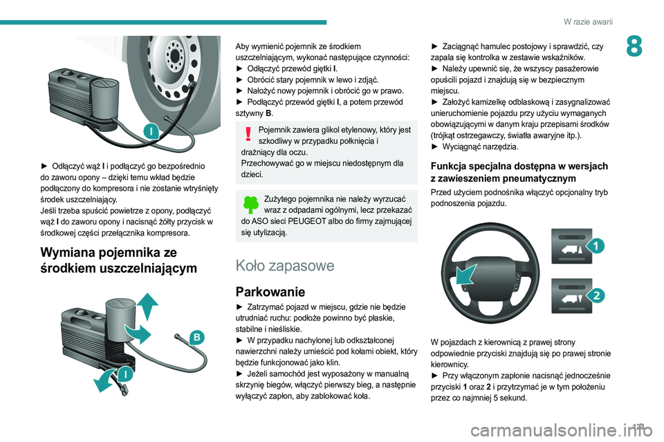 PEUGEOT BOXER 2021  Instrukcja obsługi (in Polish) 123
W razie awarii
8
 
► Odłączyć wąż I i podłączyć go bezpośrednio 
do zaworu opony – dzięki temu wkład będzie 
podłączony do kompresora i nie zostanie wtryśnięty 
środek uszczel