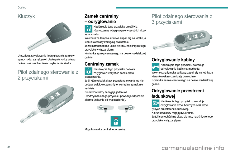 PEUGEOT BOXER 2021  Instrukcja obsługi (in Polish) 24
Dostęp 
Kluczyk 
 
Umożliwia zaryglowanie i odryglowanie zamków 
samochodu, zamykanie i otwieranie korka wlewu 
paliwa oraz uruchamianie i wyłączanie silnika.
Pilot zdalnego sterowania z 
2 pr