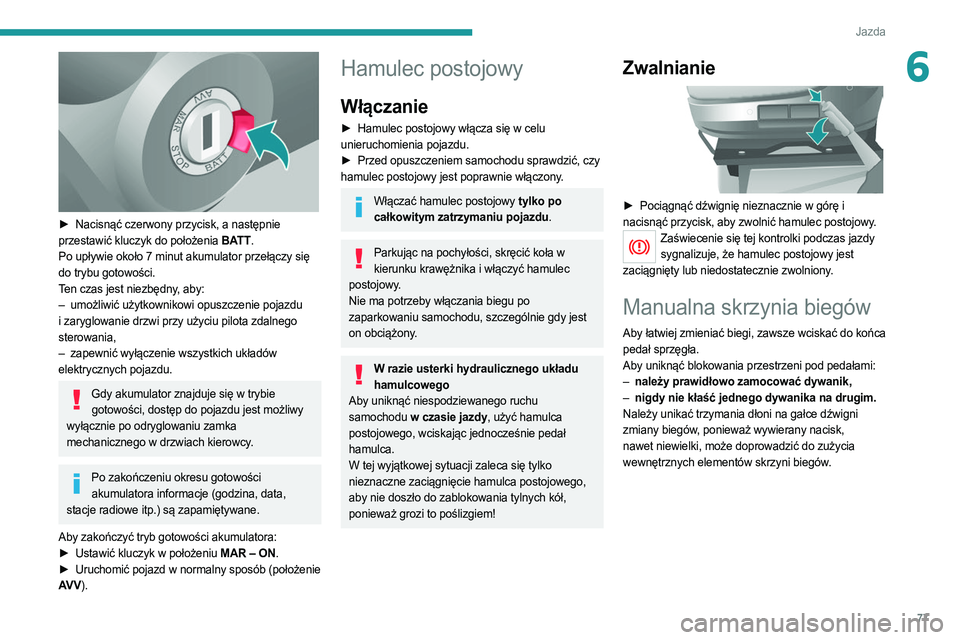 PEUGEOT BOXER 2021  Instrukcja obsługi (in Polish) 77
Jazda
6
 
► Nacisnąć czerwony przycisk, a następnie 
przestawić kluczyk do położenia BATT.
Po upływie około 7 minut akumulator przełączy się 
do trybu gotowości.
Ten czas jest niezbę