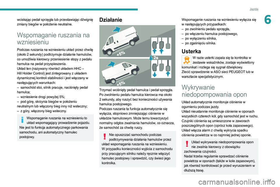 PEUGEOT BOXER 2021  Instrukcja obsługi (in Polish) 81
Jazda
6wciskając pedał sprzęgła lub przestawiając dźwignię 
zmiany biegów w położenie neutralne.
Wspomaganie ruszania na 
wzniesieniu
Podczas ruszania na wzniesieniu układ przez chwilę 