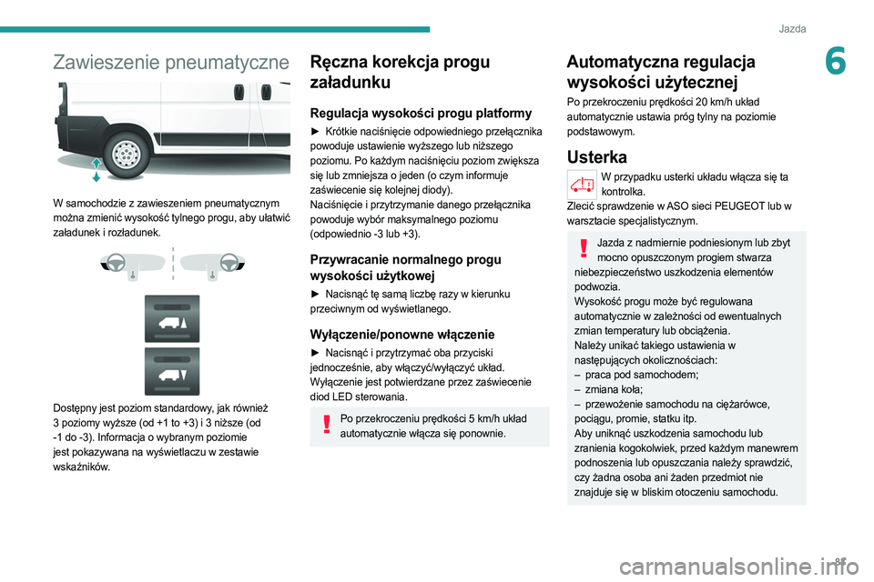 PEUGEOT BOXER 2021  Instrukcja obsługi (in Polish) 83
Jazda
6Zawieszenie pneumatyczne 
 
W samochodzie z zawieszeniem pneumatycznym 
można zmienić wysokość tylnego progu, aby ułatwić 
załadunek i rozładunek.
 
 
 
 
Dostępny jest poziom stand
