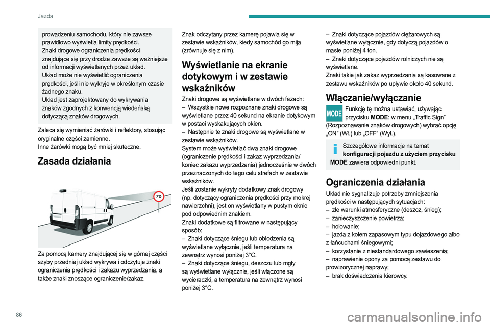PEUGEOT BOXER 2021  Instrukcja obsługi (in Polish) 86
Jazda
prowadzeniu samochodu, który nie zawsze 
prawidłowo wyświetla limity prędkości.
Znaki drogowe ograniczenia prędkości 
znajdujące się przy drodze zawsze są ważniejsze 
od informacji