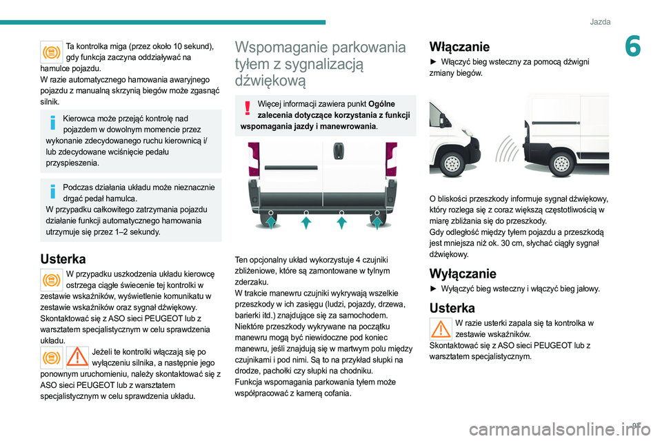PEUGEOT BOXER 2021  Instrukcja obsługi (in Polish) 97
Jazda
6Ta kontrolka miga (przez około 10 sekund), 
gdy funkcja zaczyna oddziaływać na  
hamulce pojazdu.
W razie automatycznego hamowania awaryjnego 
pojazdu z manualną skrzynią biegów może 