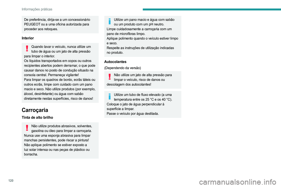 PEUGEOT BOXER 2021 Manual de utilização (in Portuguese) 120
Informações práticas
De preferência, dirija-se a um concessionário
PEUGEOT ou a uma oficina autorizada para
proceder aos retoques.
Interior
Quando lavar o veículo, nunca utilize um tubo de PEUGEOT BOXER 2021 Manual de utilização (in Portuguese) 120
Informações práticas
De preferência, dirija-se a um concessionário
PEUGEOT ou a uma oficina autorizada para
proceder aos retoques.
Interior
Quando lavar o veículo, nunca utilize um tubo de