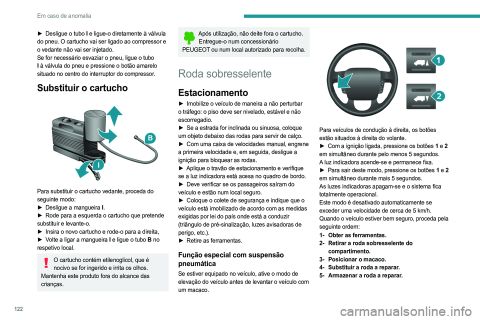 PEUGEOT BOXER 2021 Manual de utilização (in Portuguese) 122
Em caso de anomalia
► Desligue o tubo I e ligue-o diretamente à válvula
do pneu. O cartucho vai ser ligado ao compressor e
o vedante não vai ser injetado.
Se for necessário esvaziar o pneu PEUGEOT BOXER 2021 Manual de utilização (in Portuguese) 122
Em caso de anomalia
► Desligue o tubo I e ligue-o diretamente à válvula
do pneu. O cartucho vai ser ligado ao compressor e
o vedante não vai ser injetado.
Se for necessário esvaziar o pneu
