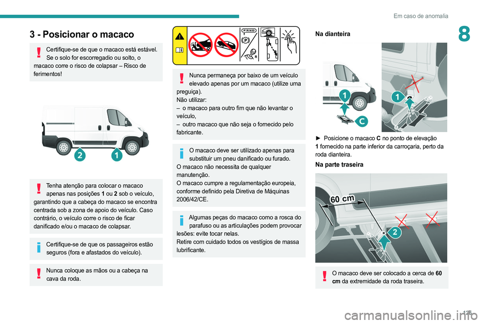 PEUGEOT BOXER 2021 Manual de utilização (in Portuguese) 125
Em caso de anomalia
83 - Posicionar o macaco
Certifique-se de que o macaco está estável.Se o solo for escorregadio ou solto, o
macaco corre o risco de colapsar – Risco de
ferimentos!
Ten PEUGEOT BOXER 2021 Manual de utilização (in Portuguese) 125
Em caso de anomalia
83 - Posicionar o macaco
Certifique-se de que o macaco está estável.Se o solo for escorregadio ou solto, o
macaco corre o risco de colapsar – Risco de
ferimentos!
Ten