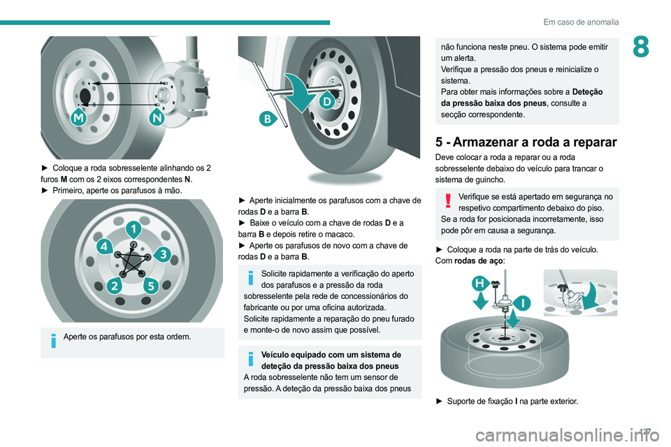 PEUGEOT BOXER 2021 Manual de utilização (in Portuguese) 127
Em caso de anomalia
8
► Coloque a roda sobresselente alinhando os 2
furos M com os 2 eixos correspondentes N .
►
Primeiro, aperte os parafusos à mão.
Aperte os parafusos por esta or PEUGEOT BOXER 2021 Manual de utilização (in Portuguese) 127
Em caso de anomalia
8
► Coloque a roda sobresselente alinhando os 2
furos M com os 2 eixos correspondentes N .
►
Primeiro, aperte os parafusos à mão.
Aperte os parafusos por esta or