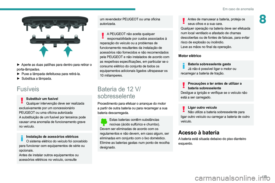 PEUGEOT BOXER 2021 Manual de utilização (in Portuguese) 133
Em caso de anomalia
8
â–º Aperte as duas patilhas para dentro para retirar o
porta-lâmpadas.
â–º
Puxe a lâmpada defeituosa para retirá-la.
â–º
Substitua a lâmpada.
FusÃveis
Substituir PEUGEOT BOXER 2021 Manual de utilização (in Portuguese) 133
Em caso de anomalia
8
â–º Aperte as duas patilhas para dentro para retirar o
porta-lâmpadas.
â–º
Puxe a lâmpada defeituosa para retirá-la.
â–º
Substitua a lâmpada.
FusÃveis
Substituir
