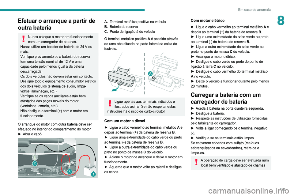 PEUGEOT BOXER 2021 Manual de utilização (in Portuguese) 135
Em caso de anomalia
8Efetuar o arranque a partir de
outra bateria
Nunca coloque o motor em funcionamento com um carregador de baterias.
Nunca utilize um booster de bateria de 24 V ou
mais.
Verif PEUGEOT BOXER 2021 Manual de utilização (in Portuguese) 135
Em caso de anomalia
8Efetuar o arranque a partir de
outra bateria
Nunca coloque o motor em funcionamento com um carregador de baterias.
Nunca utilize um booster de bateria de 24 V ou
mais.
Verif