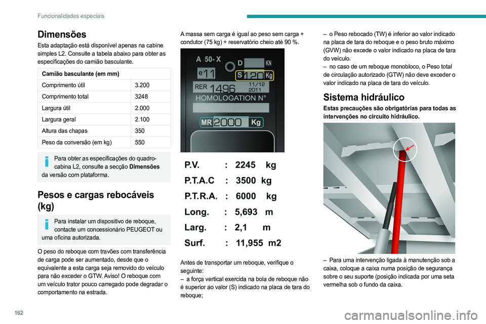 PEUGEOT BOXER 2021 Manual de utilização (in Portuguese) 162
Funcionalidades especiais
Dimensões
Esta adaptação está disponível apenas na cabine
simples L2. Consulte a tabela abaixo para obter as
especificações do camião basculante.
Camião bascul PEUGEOT BOXER 2021 Manual de utilização (in Portuguese) 162
Funcionalidades especiais
Dimensões
Esta adaptação está disponível apenas na cabine
simples L2. Consulte a tabela abaixo para obter as
especificações do camião basculante.
Camião bascul