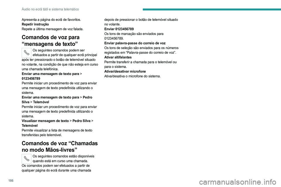 PEUGEOT BOXER 2021 Manual de utilização (in Portuguese) 186
Áudio no ecrã tátil e sistema telemático
Apresenta a página do ecrã de favoritos.
Repetir instrução
Repete a última mensagem de voz falada.
Comandos de voz para
“mensagens de texto”
PEUGEOT BOXER 2021 Manual de utilização (in Portuguese) 186
Áudio no ecrã tátil e sistema telemático
Apresenta a página do ecrã de favoritos.
Repetir instrução
Repete a última mensagem de voz falada.
Comandos de voz para
“mensagens de texto”