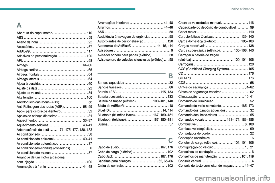 PEUGEOT BOXER 2021 Manual de utilização (in Portuguese) 193
Índice alfabético
A
Abertura do capot motor 110
ABS
58
Acerto da hora
22
Acessórios
57
AdBlue®
117
Adesivos de personalização
120
AFU
58
Airbags
64–66
PEUGEOT BOXER 2021 Manual de utilização (in Portuguese) 193
Índice alfabético
A
Abertura do capot motor 110
ABS
58
Acerto da hora
22
Acessórios
57
AdBlue®
117
Adesivos de personalização
120
AFU
58
Airbags
64–66