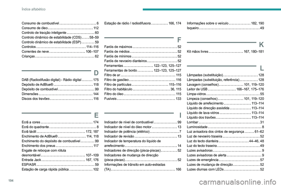 PEUGEOT BOXER 2021 Manual de utilização (in Portuguese) 194
Índice alfabético
Consumo de combustível 6
Consumo de óleo
112
Controlo de tracção inteligente
60
Controlo dinâmico de estabilidade (CDS)
58–59
Controlo dinâmico de estab PEUGEOT BOXER 2021 Manual de utilização (in Portuguese) 194
Índice alfabético
Consumo de combustível 6
Consumo de óleo
112
Controlo de tracção inteligente
60
Controlo dinâmico de estabilidade (CDS)
58–59
Controlo dinâmico de estab
