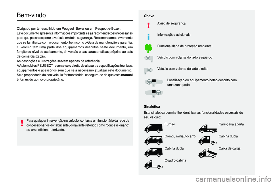 PEUGEOT BOXER 2021 Manual de utilização (in Portuguese)
Bem-vindo
Obrigado por ter escolhido um Peugeot Boxer ou um Peugeot e-Boxer.
Este documento apresenta informa PEUGEOT BOXER 2021 Manual de utilização (in Portuguese)
Bem-vindo
Obrigado por ter escolhido um Peugeot Boxer ou um Peugeot e-Boxer.
Este documento apresenta informa