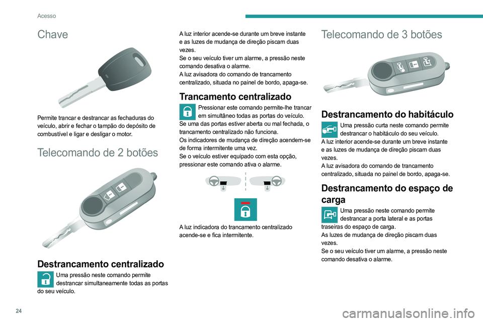 PEUGEOT BOXER 2021 Manual de utilização (in Portuguese) 24
Acesso
Chave
Permite trancar e destrancar as fechaduras do
veículo, abrir e fechar o tampão do depósito de
combustível e ligar e desligar o motor.
Telecomando de 2 botões
Destrancament PEUGEOT BOXER 2021 Manual de utilização (in Portuguese) 24
Acesso
Chave
Permite trancar e destrancar as fechaduras do
veículo, abrir e fechar o tampão do depósito de
combustível e ligar e desligar o motor.
Telecomando de 2 botões
Destrancament