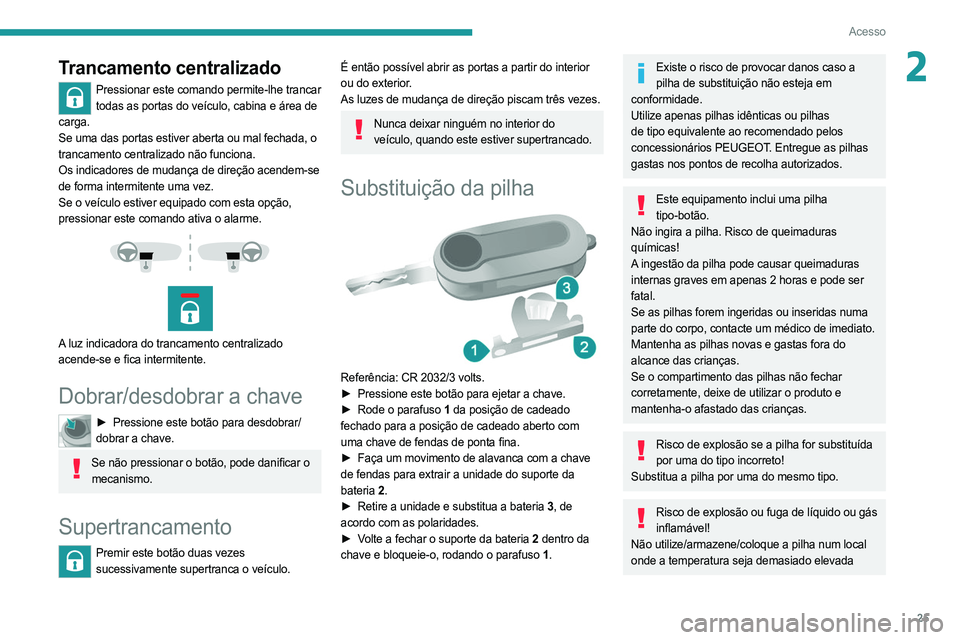 PEUGEOT BOXER 2021 Manual de utilização (in Portuguese) 25
Acesso
2Trancamento centralizado
Pressionar este comando permite-lhe trancar todas as portas do veículo, cabina e área de
carga.
Se uma das portas estiver aberta ou mal fechada, o
trancamento c PEUGEOT BOXER 2021 Manual de utilização (in Portuguese) 25
Acesso
2Trancamento centralizado
Pressionar este comando permite-lhe trancar todas as portas do veículo, cabina e área de
carga.
Se uma das portas estiver aberta ou mal fechada, o
trancamento c