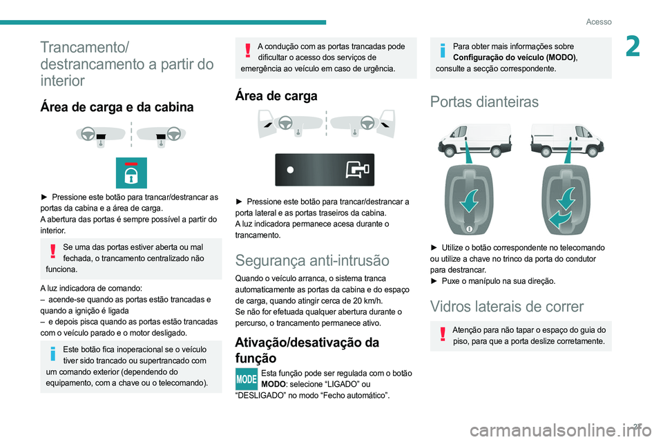PEUGEOT BOXER 2021 Manual de utilização (in Portuguese) 27
Acesso
2Trancamento/destrancamento a partir do
interior
Área de carga e da cabina
► Pressione este botão para trancar/destrancar as
portas da cabina e a área de carga.
A abertura das PEUGEOT BOXER 2021 Manual de utilização (in Portuguese) 27
Acesso
2Trancamento/destrancamento a partir do
interior
Área de carga e da cabina
► Pressione este botão para trancar/destrancar as
portas da cabina e a área de carga.
A abertura das