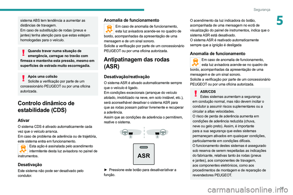 PEUGEOT BOXER 2021 Manual de utilização (in Portuguese) 59
Segurança
5sistema ABS tem tendência a aumentar as
distâncias de travagem.
Em caso de substituição de rodas (pneus e
jantes) tenha atenção para que estas estejam
homologadas para o veíc PEUGEOT BOXER 2021 Manual de utilização (in Portuguese) 59
Segurança
5sistema ABS tem tendência a aumentar as
distâncias de travagem.
Em caso de substituição de rodas (pneus e
jantes) tenha atenção para que estas estejam
homologadas para o veíc