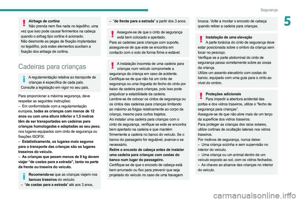 PEUGEOT BOXER 2021 Manual de utilização (in Portuguese) 65
Segurança
5Airbags de cortinaNão prenda nem fixe nada no tejadilho, uma
vez que isso pode causar ferimentos na cabeça
quando o airbag tipo cortina é acionado.
Não desmonte as pegas de fixaç PEUGEOT BOXER 2021 Manual de utilização (in Portuguese) 65
Segurança
5Airbags de cortinaNão prenda nem fixe nada no tejadilho, uma
vez que isso pode causar ferimentos na cabeça
quando o airbag tipo cortina é acionado.
Não desmonte as pegas de fixaç