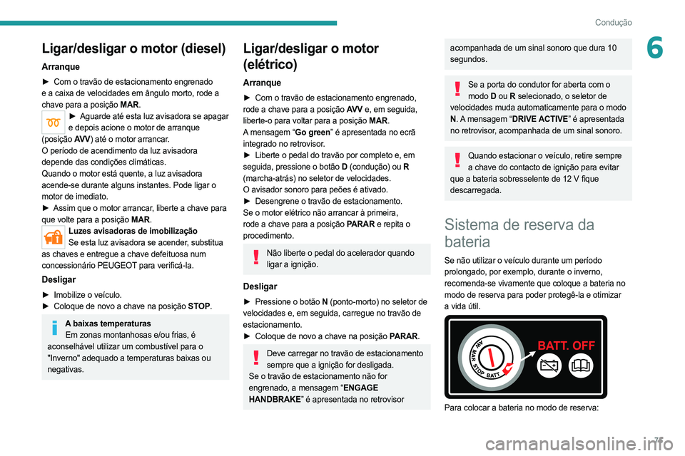 PEUGEOT BOXER 2021 Manual de utilização (in Portuguese) 75
Condução
6Ligar/desligar o motor (diesel)
Arranque
► Com o travão de estacionamento engrenado
e a caixa de velocidades em ângulo morto, rode a
chave para a posição
MAR.
► Aguarde até PEUGEOT BOXER 2021 Manual de utilização (in Portuguese) 75
Condução
6Ligar/desligar o motor (diesel)
Arranque
► Com o travão de estacionamento engrenado
e a caixa de velocidades em ângulo morto, rode a
chave para a posição
MAR.
► Aguarde até