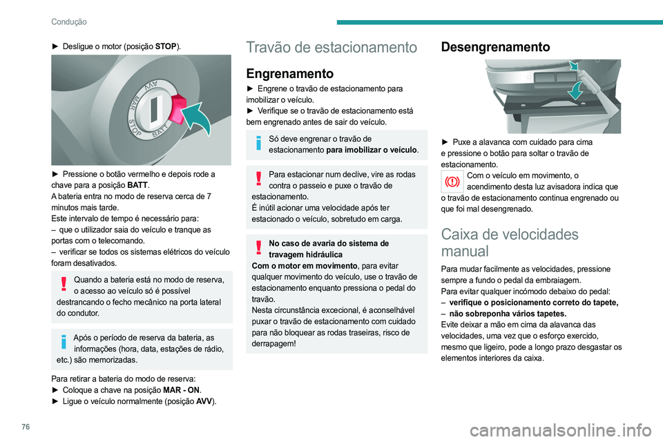 PEUGEOT BOXER 2021 Manual de utilização (in Portuguese) 76
Condução
► Desligue o motor (posição STOP).
► Pressione o botão vermelho e depois rode a
chave para a posição BATT.
A bateria entra no modo de reserva cerca de 7
minutos mais tarde PEUGEOT BOXER 2021 Manual de utilização (in Portuguese) 76
Condução
► Desligue o motor (posição STOP).
► Pressione o botão vermelho e depois rode a
chave para a posição BATT.
A bateria entra no modo de reserva cerca de 7
minutos mais tarde