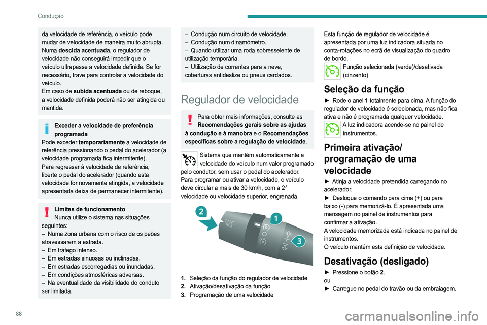 PEUGEOT BOXER 2021 Manual de utilização (in Portuguese) 88
Condução
da velocidade de referência, o veículo pode
mudar de velocidade de maneira muito abrupta.
Numa descida acentuada, o regulador de
velocidade não conseguirá impedir que o
veículo u PEUGEOT BOXER 2021 Manual de utilização (in Portuguese) 88
Condução
da velocidade de referência, o veículo pode
mudar de velocidade de maneira muito abrupta.
Numa descida acentuada, o regulador de
velocidade não conseguirá impedir que o
veículo u