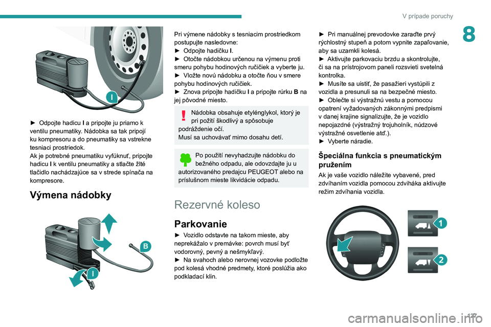 PEUGEOT BOXER 2021  Návod na použitie (in Slovakian) 127
V prípade poruchy
8
 
► Odpojte hadicu I  a pripojte ju priamo k 
ventilu pneumatiky.   Nádobka sa tak pripojí 
ku kompresoru a do pneumatiky sa vstrekne 
tesniaci prostriedok.
Ak je potrebn