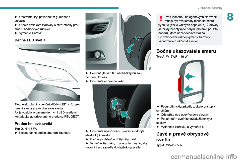 PEUGEOT BOXER 2021  Návod na použitie (in Slovakian) 135
V prípade poruchy
8► Odstráňte kryt potiahnutím gumeného 
jazýčka.
►
 
Otočte držiakom žiarovky o
   štvrť otáčky proti 
smeru hodinových ručičiek.
►
 
V
 ymeňte žiarovku.