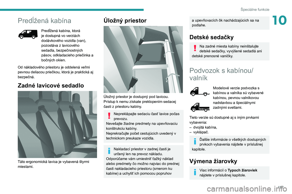 PEUGEOT BOXER 2021  Návod na použitie (in Slovakian) 157
Špeciálne funkcie
10Predĺžená kabína
Predĺžená kabína, ktorá 
je dostupná vo verziách 
dodávkového vozidla (van), 
pozostáva z lavicového 
sedadla, bezpečnostných 
pásov, odkla