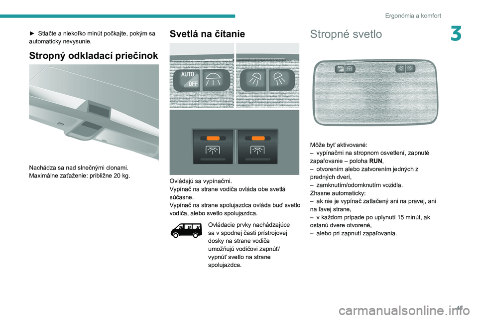 PEUGEOT BOXER 2021  Návod na použitie (in Slovakian) 49
Ergonómia a komfort
3► Stlačte a niekoľko minút počkajte, pokým sa 
automaticky nevysunie.
Stropný odkladací priečinok 
 
Nachádza sa nad slnečnými clonami.
Maximálne zaťaženie: pr