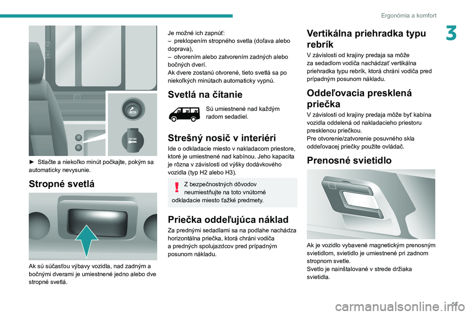 PEUGEOT BOXER 2021  Návod na použitie (in Slovakian) 51
Ergonómia a komfort
3
 
► Stlačte a niekoľko minút počkajte, pokým sa 
automaticky nevysunie.
Stropné svetlá 
 
Ak sú súčasťou výbavy vozidla, nad zadným a 
bočnými dverami je umi