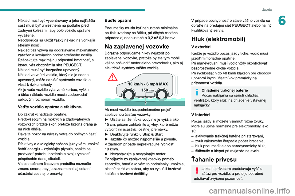 PEUGEOT BOXER 2021  Návod na použitie (in Slovakian) 75
Jazda
6Náklad musí byť vycentrovaný a jeho najťažšia 
časť musí byť umiestnená na podlahe pred 
zadnými kolesami, aby bolo vozidlo správne 
vyvážené.
Neodporúča sa uložiť ťaž