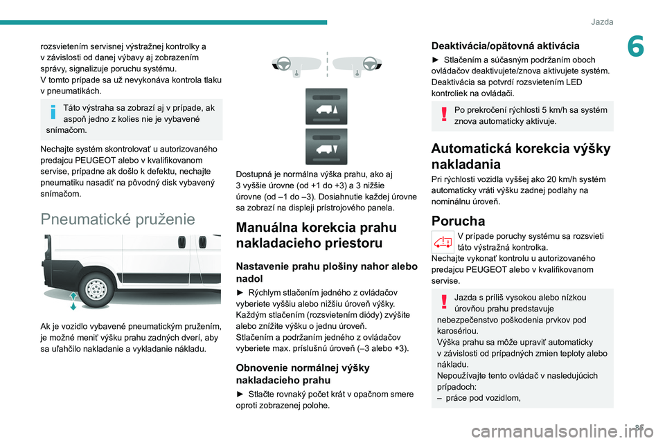 PEUGEOT BOXER 2021 Návod na použitie (in Slovakian) 85
Jazda
6rozsvietením servisnej výstražnej kontrolky a
v závislosti od danej výbavy aj zobrazením
správy, signalizuje poruchu systému.
V tomto prípade sa už nevykonáva kontrola tlaku
v PEUGEOT BOXER 2021 Návod na použitie (in Slovakian) 85
Jazda
6rozsvietením servisnej výstražnej kontrolky a
v závislosti od danej výbavy aj zobrazením
správy, signalizuje poruchu systému.
V tomto prípade sa už nevykonáva kontrola tlaku
v