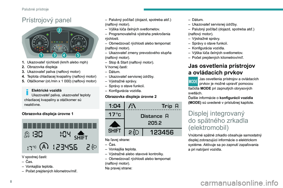PEUGEOT BOXER 2021  Návod na použitie (in Slovakian) 8
Palubné prístroje
Prístrojový panel 
 
1.Ukazovateľ rýchlosti (km/h alebo mph)
2. Obrazovka displeja
3. Ukazovateľ paliva (naftový motor)
4. Teplota chladiacej kvapaliny (naftový motor)
5. 