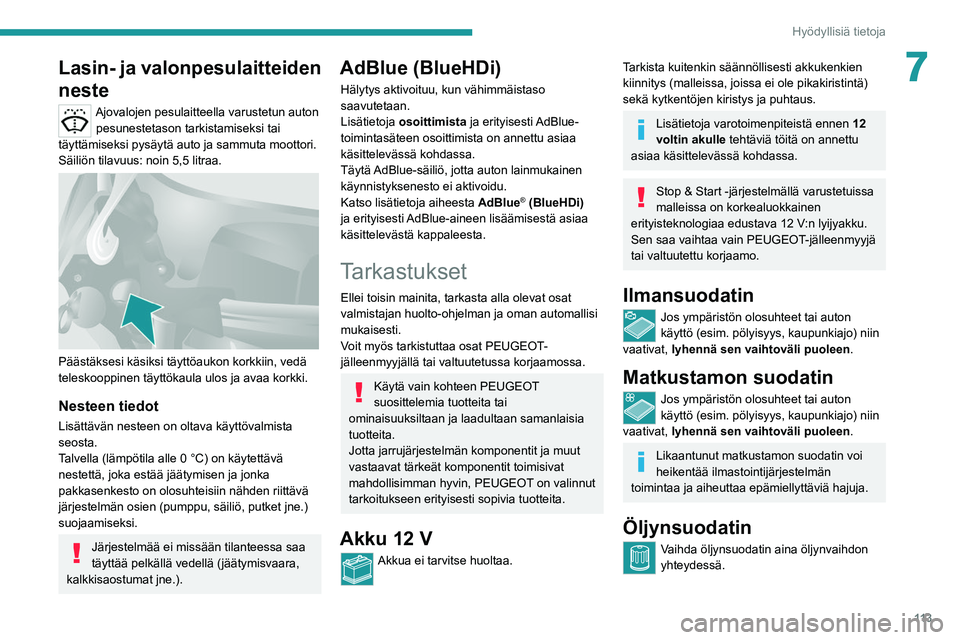 PEUGEOT BOXER 2021  Omistajan Käsikirja (in Finnish) 11 3
Hyödyllisiä tietoja
7Lasin- ja valonpesulaitteiden 
neste
Ajovalojen pesulaitteella varustetun auton pesunestetason tarkistamiseksi tai 
täyttämiseksi pysäytä auto ja sammuta moottori.
Säi
