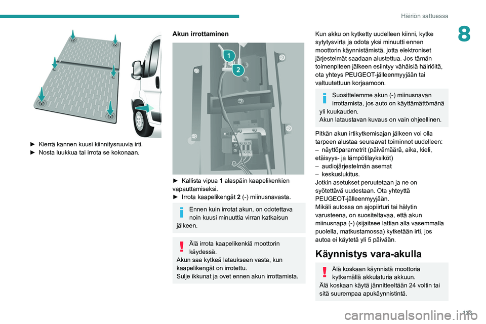 PEUGEOT BOXER 2021  Omistajan Käsikirja (in Finnish) 133
Häiriön sattuessa
8
 
►  Kierrä kannen kuusi kiinnitysruuvia irti.
►  Nosta   luukkua   tai   irrota   se   kokonaan.
Akun irrottaminen 
 
►  Kallista vipua 1 