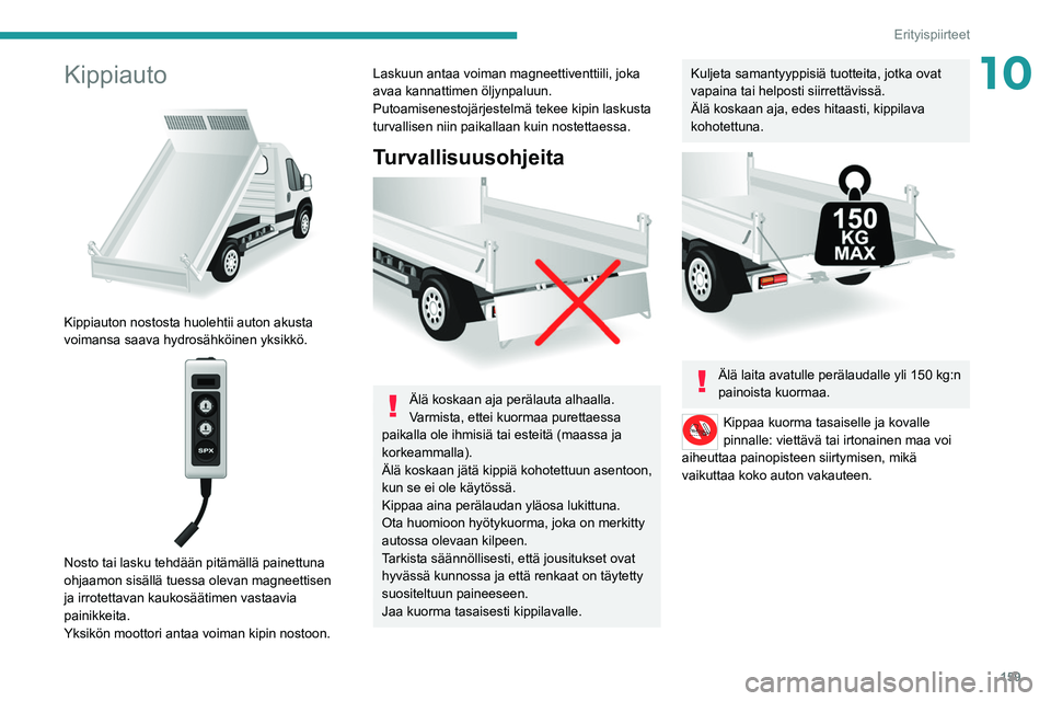 PEUGEOT BOXER 2021  Omistajan Käsikirja (in Finnish) 159
Erityispiirteet
10Kippiauto 
 
Kippiauton nostosta huolehtii auton akusta 
voimansa saava hydrosähköinen yksikkö.
 
 
Nosto tai lasku tehdään pitämällä painettuna 
ohjaamon sisällä tuess