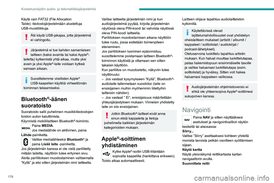 PEUGEOT BOXER 2021 Omistajan Käsikirja (in Finnish) 176
Kosketusnäytön audio- ja telematiikkajärjestelmä
Käytä vain FAT32 (File Allocation
Table) - tiedostojärjestelmään alustettuja
USB-muistitikkuja.
Älä käytä USB-jakajaa, jotta järjes PEUGEOT BOXER 2021 Omistajan Käsikirja (in Finnish) 176
Kosketusnäytön audio- ja telematiikkajärjestelmä
Käytä vain FAT32 (File Allocation
Table) - tiedostojärjestelmään alustettuja
USB-muistitikkuja.
Älä käytä USB-jakajaa, jotta järjes