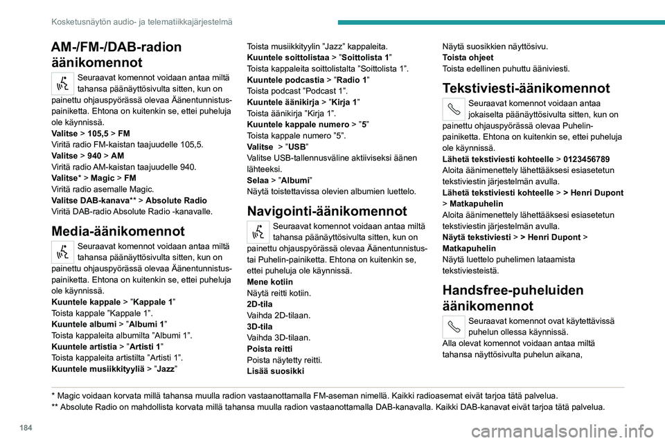PEUGEOT BOXER 2021 Omistajan Käsikirja (in Finnish) 184
Kosketusnäytön audio- ja telematiikkajärjestelmä
AM-/FM-/DAB-radion äänikomennot
Seuraavat komennot voidaan antaa miltä
tahansa päänäyttösivulta sitten, kun on
painettu ohjauspyöräs PEUGEOT BOXER 2021 Omistajan Käsikirja (in Finnish) 184
Kosketusnäytön audio- ja telematiikkajärjestelmä
AM-/FM-/DAB-radion äänikomennot
Seuraavat komennot voidaan antaa miltä
tahansa päänäyttösivulta sitten, kun on
painettu ohjauspyöräs