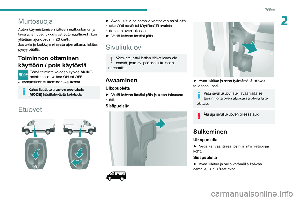 PEUGEOT BOXER 2021 Omistajan Käsikirja (in Finnish) 27
Pääsy
2Murtosuoja
Auton käynnistämisen jälkeen matkustamon ja
tavaratilan ovet lukkiutuvat automaattisesti, kun
ylitetään ajonopeus n. 20 km/h.
Jos ovia ja luukkuja ei avata ajon aikana, l PEUGEOT BOXER 2021 Omistajan Käsikirja (in Finnish) 27
Pääsy
2Murtosuoja
Auton käynnistämisen jälkeen matkustamon ja
tavaratilan ovet lukkiutuvat automaattisesti, kun
ylitetään ajonopeus n. 20 km/h.
Jos ovia ja luukkuja ei avata ajon aikana, l